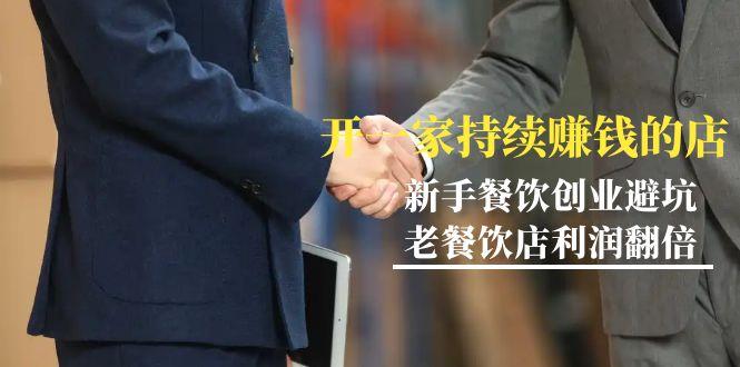 教你开一家-持续赚钱店，小白餐饮创业避坑，老餐饮店利润翻倍-99节无水印-知芽创业社