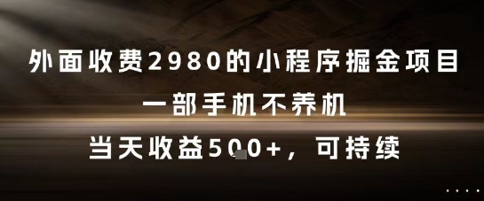 外面收费2980的小程序掘金项目，一部手机不养机，当天收益5张+，可持续【揭秘】-知芽创业社