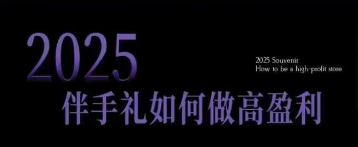 2025伴手礼如何做高盈利门店，小白保姆级伴手礼开店指南，伴手礼最新实战10大攻略，突破获客瓶颈-知芽创业社