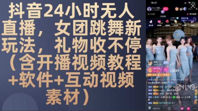 DY 24小时无人直播，女团跳舞新玩法，礼物收不停(含开播视频教程+软件+互动视频素材)【揭秘】-知芽创业社