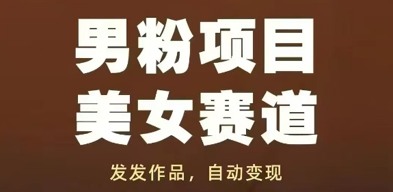 男粉项目美女赛道，发发作品，轻松获流自动变现-知芽创业社