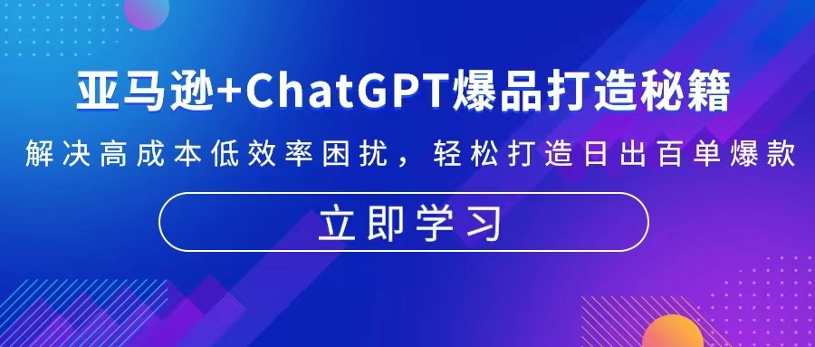 亚马逊+ChatGPT爆品打造秘籍：解决高成本低效率困扰 轻松打造日出百单爆款-知芽创业社