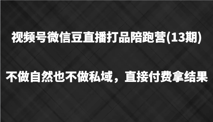 视频号微信豆直播打品陪跑(13期)，不做不自然流不做私域，直接付费拿结果-知芽创业社