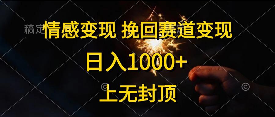 情感变现，挽回赛道变现，日入1000+，上无封顶-知芽创业社