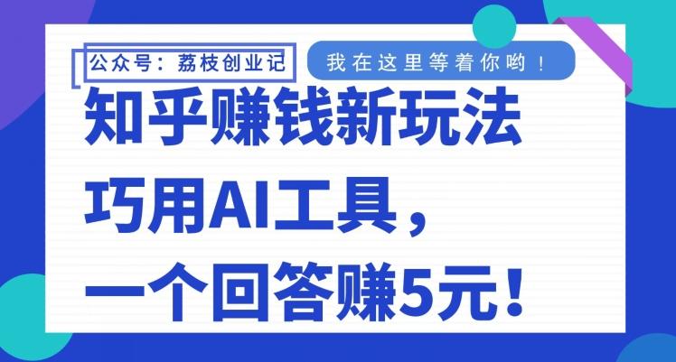 知乎赚钱新玩法，巧用AI工具，一个回答赚5元-知芽创业社