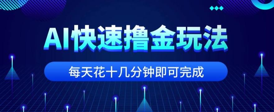 用AI快速撸金玩法，小白可操作，每日操作十几分钟即可完成【揭秘】-知芽创业社