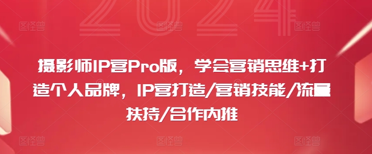 摄影师IP营Pro版，学会营销思维+打造个人品牌，IP营打造/营销技能/流量扶持/合作内推-知芽创业社
