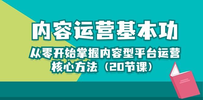 内容运营-基本功：从零开始掌握内容型平台运营核心方法(20节课-知芽创业社
