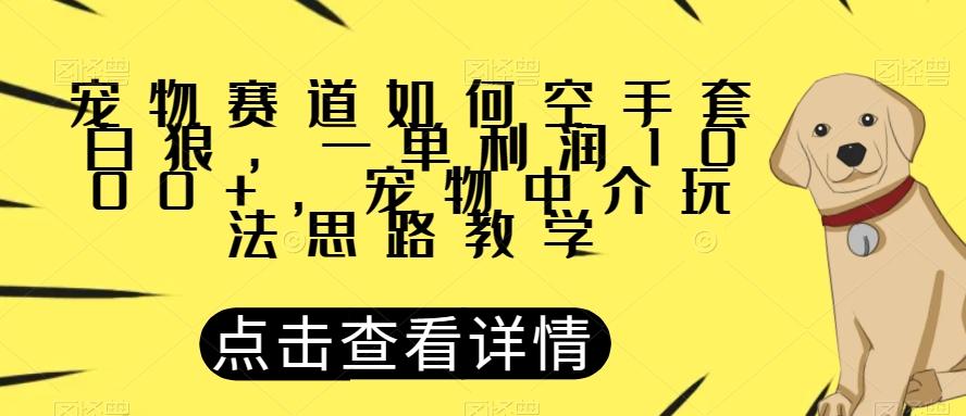 宠物赛道如何空手套白狼，一单利润1000+，宠物中介玩法思路教学【揭秘】-知芽创业社