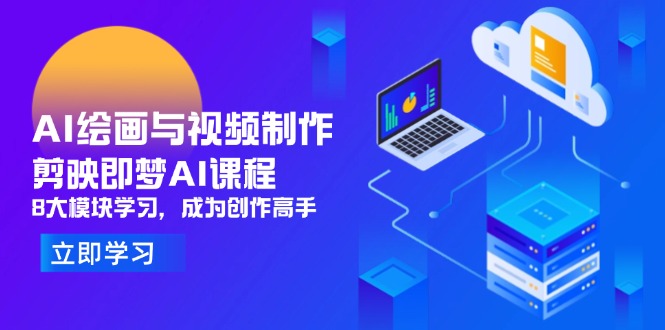 AI绘画与视频制作，剪映即梦AI课程，8大模块学习，成为创作高手-知芽创业社