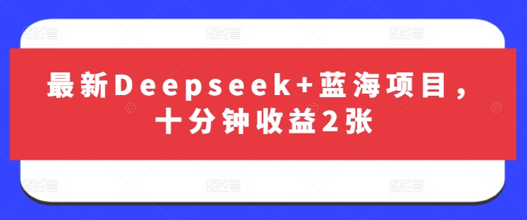 最新Deepseek+蓝海项目，十分钟收益2张-知芽创业社