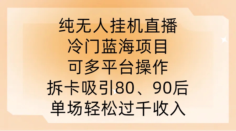 纯无人挂JI直播，冷门蓝海项目，可多平台操作，拆卡吸引80、90后，单场轻松过千收入【揭秘】-知芽创业社
