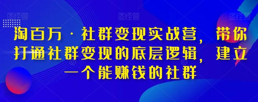 淘百万·社群变现实战营，带你打通社群变现的底层逻辑，建立一个能赚钱的社群-知芽创业社