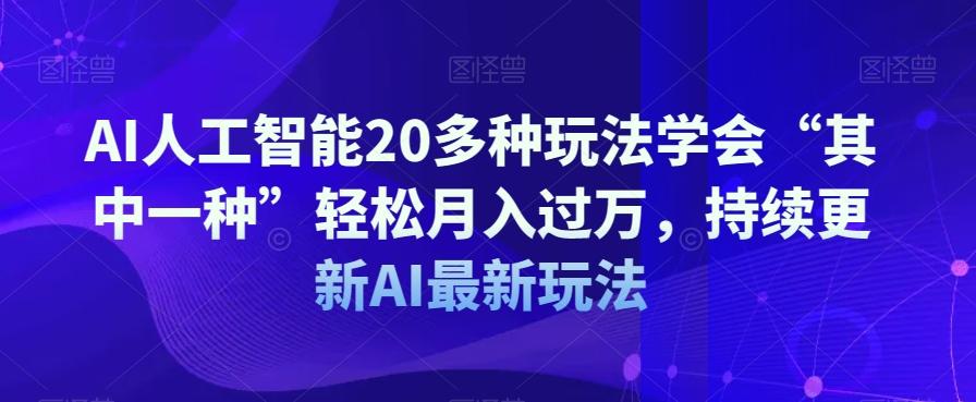 AI人工智能20多种玩法学会“其中一种”轻松月入过万，持续更新AI最新玩法-知芽创业社