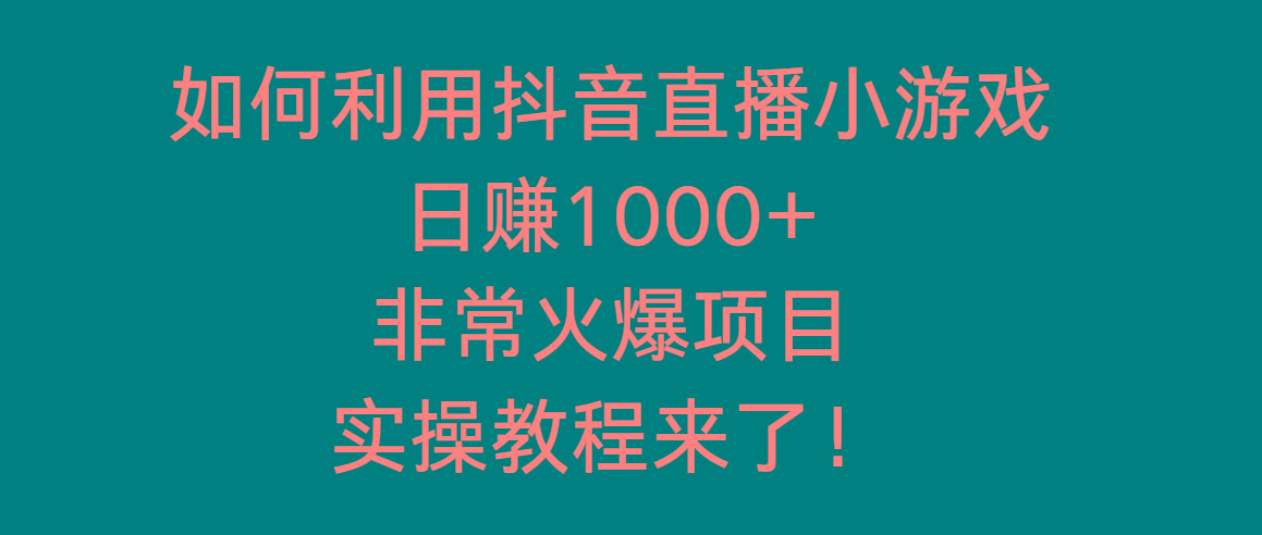 如何利用抖音直播小游戏日赚1000+，非常火爆项目，实操教程来了！-知芽创业社