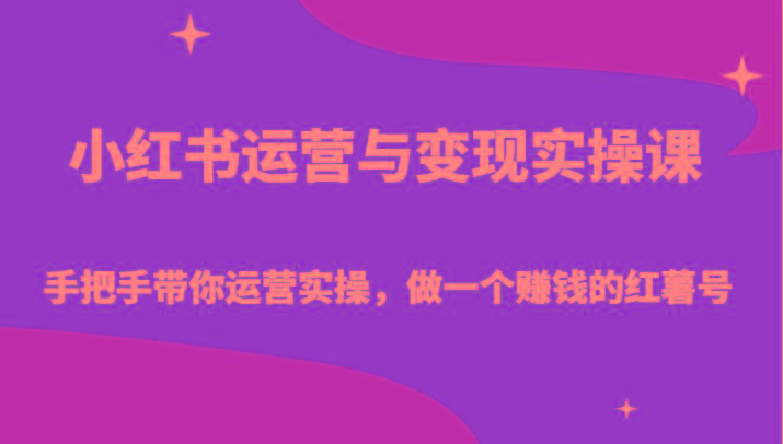 小红书运营与变现实操课-手把手带你运营实操，做一个赚钱的红薯号-知芽创业社