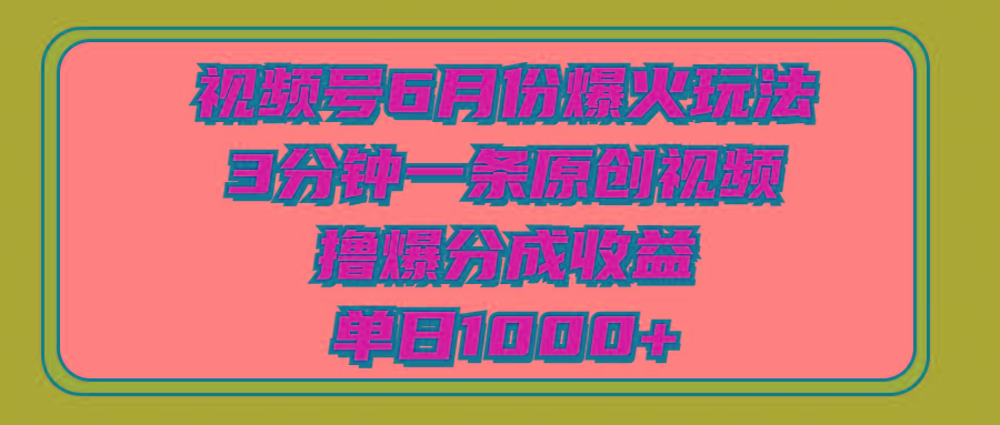 视频号6月份爆火玩法，3分钟一条原创视频，撸爆分成收益，单日1000+-知芽创业社