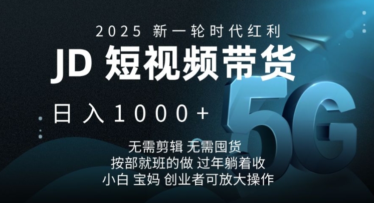 2025新一轮时代红利，JD短视频带货日入1k，无需剪辑，无需囤货，按部就班的做【揭秘】-知芽创业社