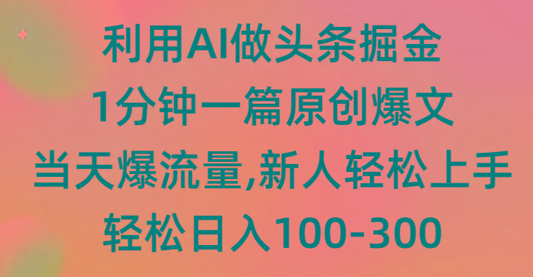 (9307期)利用AI做头条掘金，1分钟一篇原创爆文，当天爆流量，新人轻松上手-知芽创业社