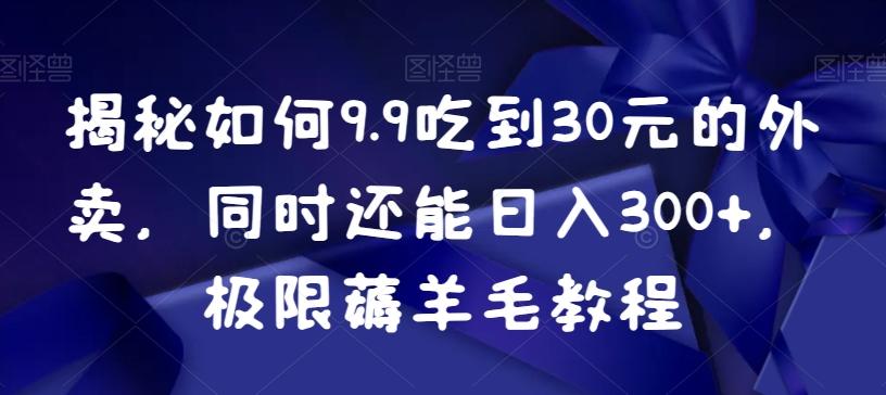 揭秘如何9.9吃到30元的外卖，同时还能日入300+，极限薅羊毛教程-知芽创业社