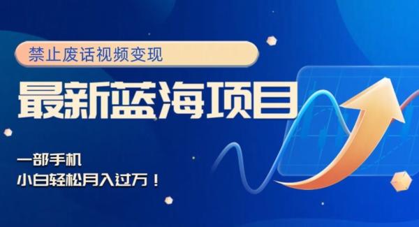 最新蓝海项目，靠禁止废话视频变现，一部手机，小白轻松月入过万！-知芽创业社