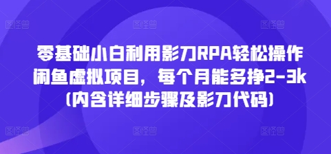 零基础小白利用影刀RPA轻松操作闲鱼虚拟项目，每个月能多挣2-3k(内含详细步骤及影刀代码)-知芽创业社