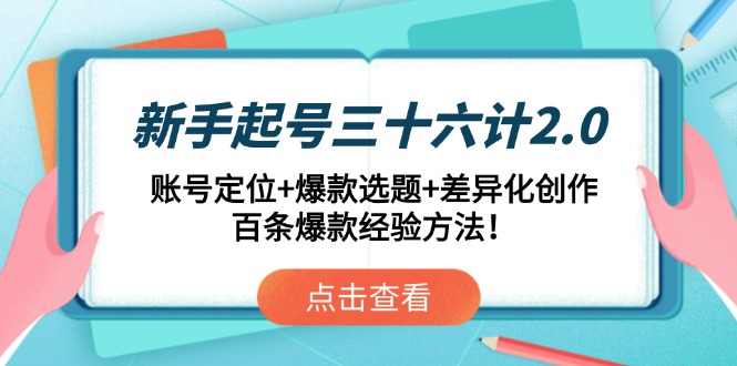 新手起号三十六计2.0：账号定位+爆款选题+差异化创作，百条爆款经验方法！-知芽创业社