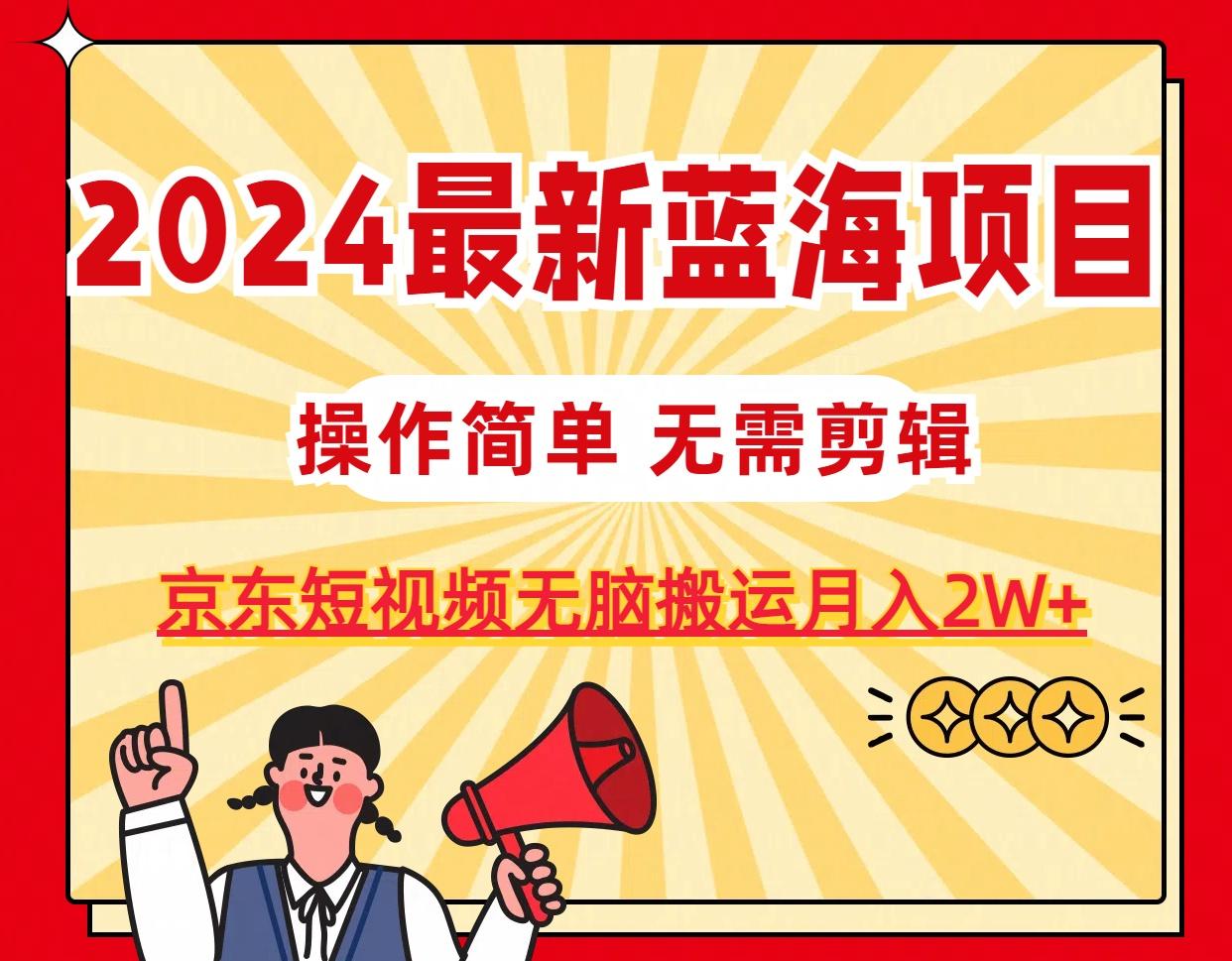2024最新蓝海项目，无需剪辑，京东图文短视频无脑搬运月入2W+-知芽创业社