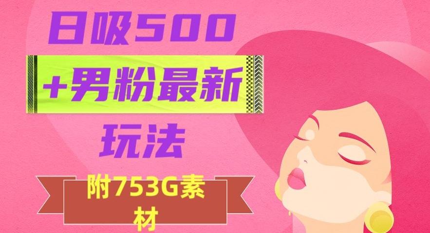 日吸500+男粉最新玩法，从作品制作到如何引流及后端变现，保姆级教程【揭秘】-知芽创业社