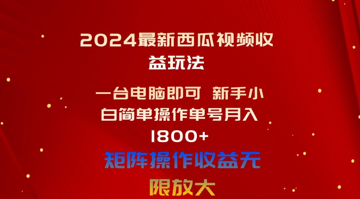 2024最新西瓜视频收益玩法，一台电脑即可 新手小白简单操作单号月入1800+-知芽创业社