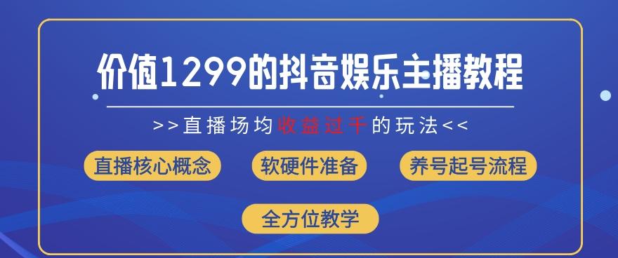 价值1299的抖音娱乐主播场均直播收入过千打法教学(8月最新)【揭秘】-知芽创业社