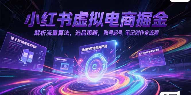 小红书虚拟电商掘金，解析流量算法，选品策略，账号起号，笔记创作全流程-知芽创业社