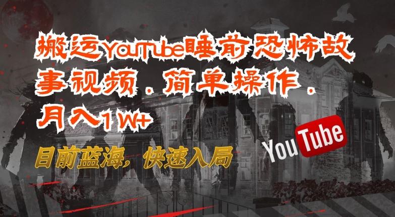 搬运YouTube睡前恐怖故事视频，简单操作，月入1W+，目前蓝海，快速入局【揭秘】-知芽创业社