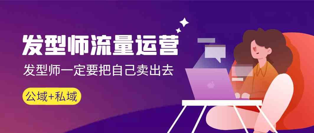 发型师流量运营，发型师一定要把自己卖出去(公域+私城)-知芽创业社