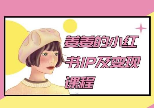 姜姜的小红书IP及变现课程，姜姜小红书2024-知芽创业社
