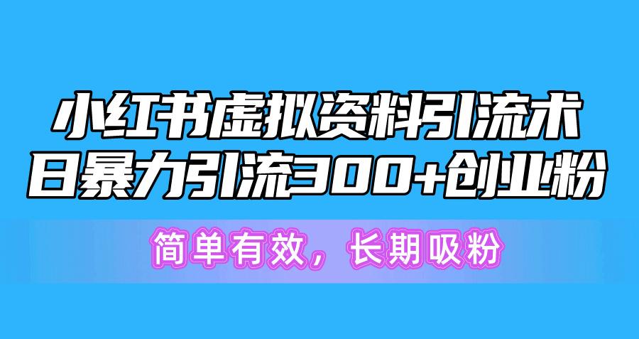 小红书虚拟资料引流术，日暴力引流300+创业粉，简单有效，长期吸粉-知芽创业社