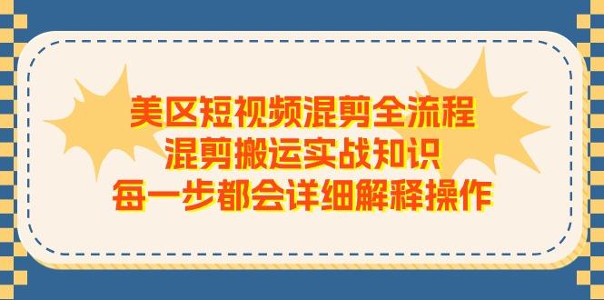 美区短视频混剪全流程，混剪搬运实战知识，每一步都会详细解释操作-知芽创业社