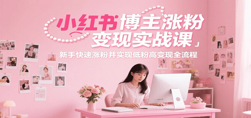 小红书博主涨粉变现实战课，新手快速涨粉并实现低粉高变现全流程-小艾项目网