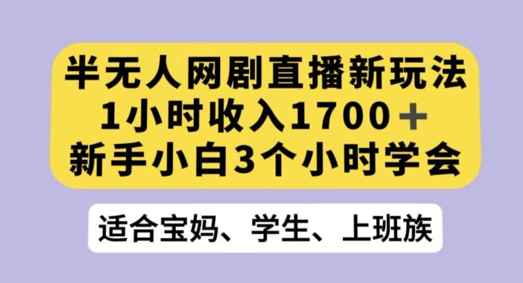 半无人网剧直播新玩法，1小时收入1700+，新手小白3小时学会【揭秘】-知芽创业社