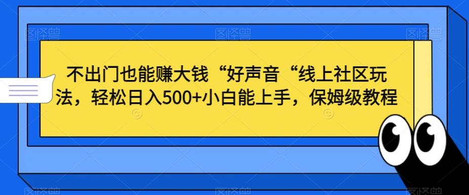 不出门也能赚大钱“好声音“线上社区玩法，轻松日入500+小白能上手，保姆级教程【揭秘】-知芽创业社