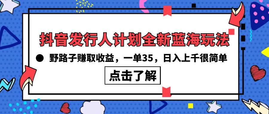 (10067期)抖音发行人计划全新蓝海玩法，野路子赚取收益，一单35，日入上千很简单!-知芽创业社