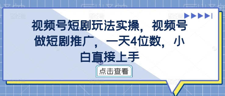 视频号短剧玩法实操，视频号做短剧推广，一天4位数，小白直接上手-知芽创业社