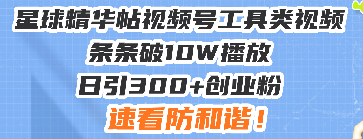 星球精华帖视频号工具类视频条条破10W播放日引300+创业粉，速看防和谐！-小艾项目网