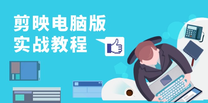 剪映电脑版实战教程，0基础打造短视频剪辑高手，详解功能、工具与实操案例-知芽创业社