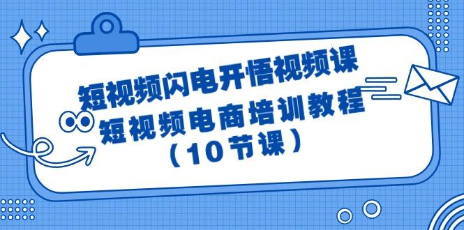 (9682期)短视频-闪电开悟视频课：短视频电商培训教程(10节课)-知芽创业社