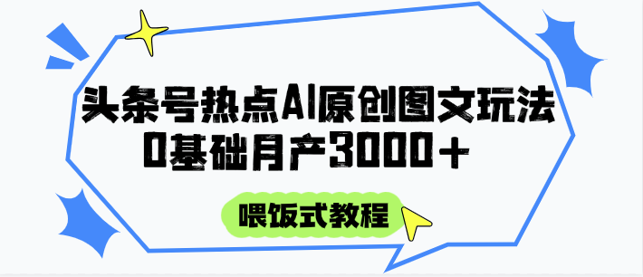 头条号热点AI图文攻略，喂饭式教程+0基础月产3000+-小艾项目网