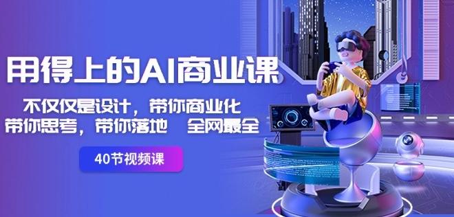 用得上的AI商业课：不仅仅是设计，带你商业化-带你思考-带你落地-全网最全-知芽创业社