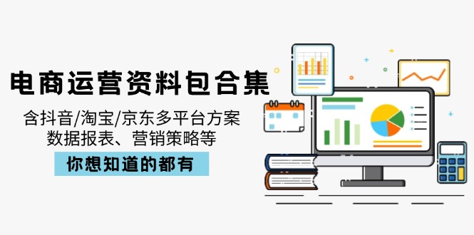 电商运营资料包合集，含抖音/淘宝/京东多平台方案，数据报表、营销策略等-知芽创业社