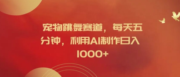 宠物跳舞赛道，每天五分钟，利用AI制作日入1k【揭秘】-知芽创业社