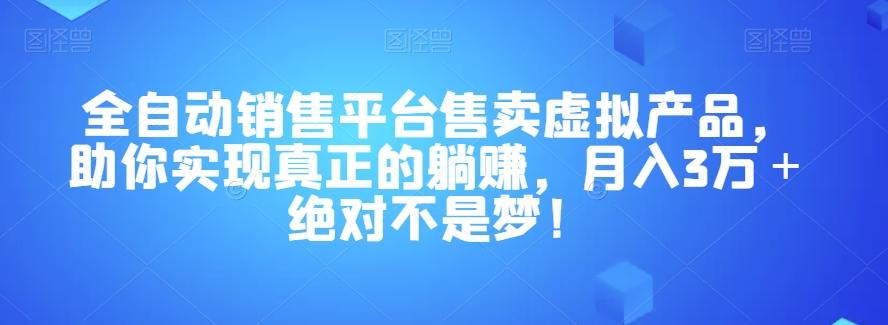 全自动销售平台售卖虚拟产品，助你实现真正的躺赚，月入3万＋绝对不是梦！【揭秘】-知芽创业社